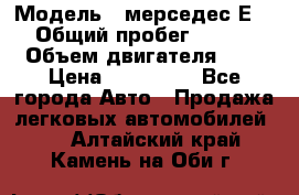  › Модель ­ мерседес Е-230 › Общий пробег ­ 260 000 › Объем двигателя ­ 25 › Цена ­ 650 000 - Все города Авто » Продажа легковых автомобилей   . Алтайский край,Камень-на-Оби г.